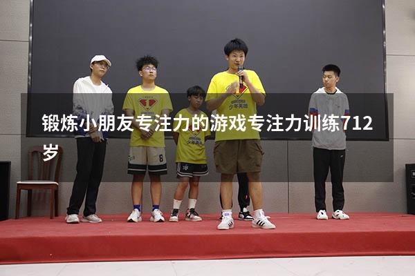 锻炼小朋友专注力的游戏（专注力训练 7-12岁）